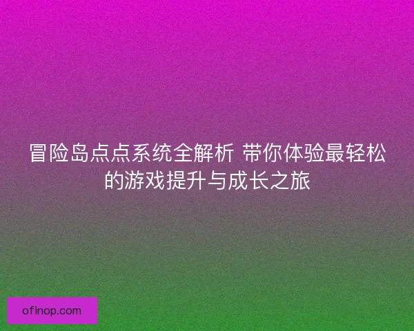 冒险岛点点系统全解析 带你体验最轻松的游戏提升与成长之旅