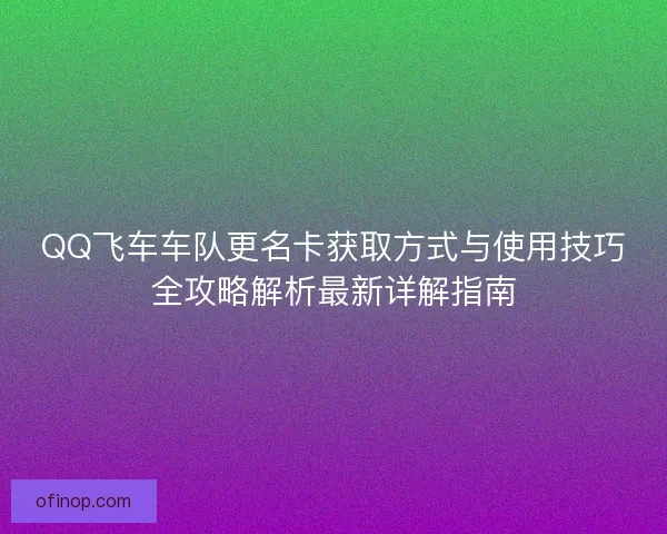QQ飞车车队更名卡获取方式与使用技巧全攻略解析最新详解指南
